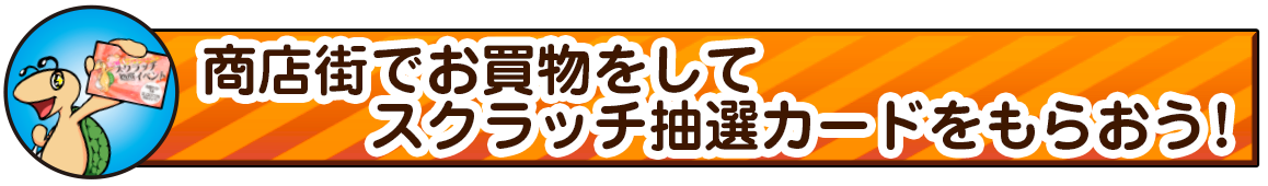 商店街で買い物をしてスクラッチ抽選カードを もらおう！